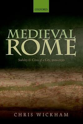 Medieval Rome: Stability and Crisis of a City, 900-1150 by Chris Wickham
