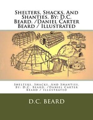 Shelters, Shacks, And Shanties. By: D.C. Beard. /Daniel Carter Beard / Illustrated by D. C. Beard