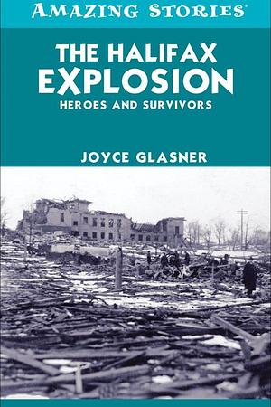 The Halifax Explosion: Heroes and Survivors by Joyce Glasner