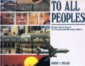 To All Peoples: Missions World Book of the Christian and Missionary Alliance by Robert L. Niklaus