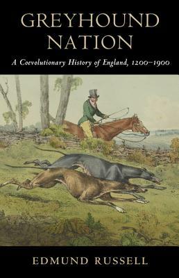 Greyhound Nation: A Coevolutionary History of England, 1200-1900 by Edmund Russell