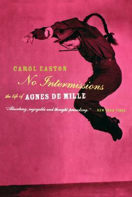 No Intermissions: The Life Of Agnes De Mille by Carol Easton