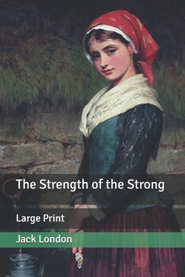 The Strength of the Strong: Large Print by Jack London