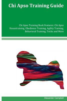 Chi Apso Training Guide Chi Apso Training Book Features: Chi Apso Housetraining, Obedience Training, Agility Training, Behavioral Training, Tricks and by Alexander Campbell