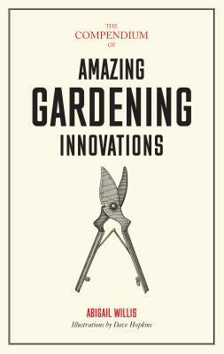 The Compendium of Amazing Gardening Innovations by Abigail Willis