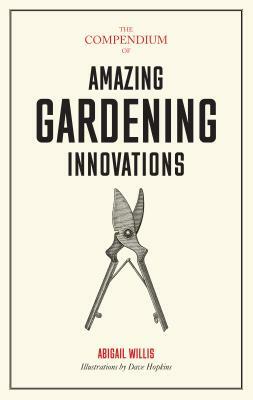 The Compendium of Amazing Gardening Innovations by Abigail Willis