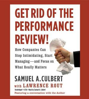 Get Rid of the Performance Review!: How Companies Can Stop Intimidating, Start Managing--And Focus on What Really Matters by Samuel A. Culbert