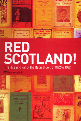 Red Scotland!: The Rise and Fall of the Radical Left, C. 1872 to 1932 by William Kenefick