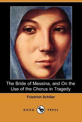 The Bride of Messina, and on the Use of the Chorus in Tragedy (Dodo Press) by Friedrich Schiller