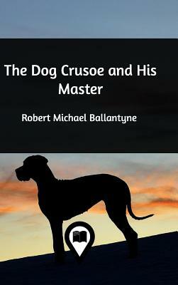 The Dog Crusoe and His Master by Robert Michael Ballantyne