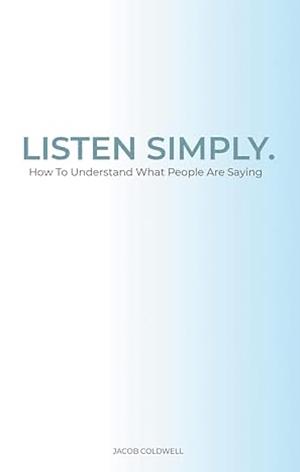 Listen Simply: How To Understand What People Are Saying by Jacob Coldwell