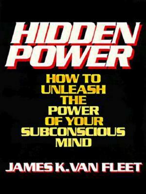 Hidden Power: How to Unleash the Power of Your Subconscious Mind by James K. Van Fleet