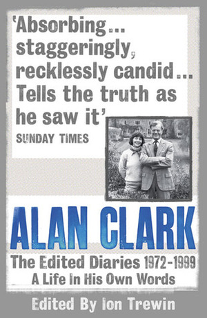 Alan Clark: The Diaries 1972 - 1999 by Alan Clark, Ion Trewin