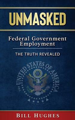 Unmasked: Federal Government Employment - The Truth Revealed by Bill Hughes