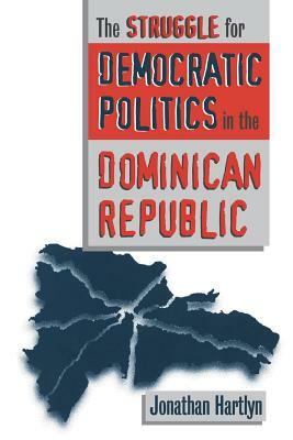 Struggle for Democratic Politics in the Dominican Republic by Jonathan Hartlyn