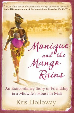 Monique and the Mango Rains: An Extraordinary Story of Friendship in a Midwife's House in Mali by Kris Holloway