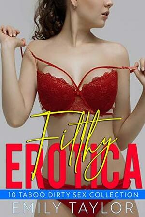 Filthy Erotica - 10 Taboo Dirty Sex Collection by Emily Taylor