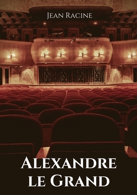 Alexandre le Grand: Tragédie en cinq actes de Jean Racine by Jean Racine