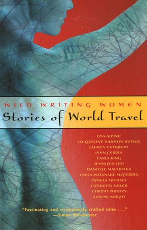 Wild Writing Women: Stories of World Travel by Danielle Machotka, Linda Watanabe McFerrin, Lauren Cuthbert, Lisa Alpine, Alison Wright, Carla King, Pamela Michael, Cathleen Miller, Jacqueline Harmon Butler, Jennifer Leo, Christi Phillips