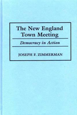 The New England Town Meeting: Democracy in Action by Joseph F. Zimmerman