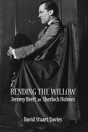 Bending the Willow: Jeremy Brett as Sherlock Holmes by David Stuart Davies