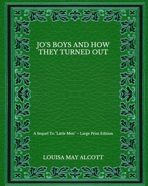 Jo's Boys And How They Turned Out: A Sequel To "Little Men" - Large Print Edition by Louisa May Alcott