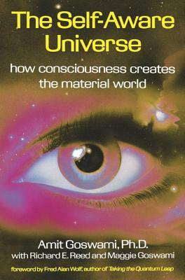 The Self-Aware Universe: How Consciousness Creates the Material World by Amit Goswami