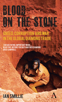 Blood on the Stone: Greed, Corruption and War in the Global Diamond Trade by Ian Smillie