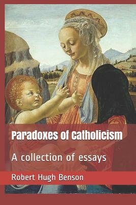 Paradoxes of Catholicism: A Collection of Essays by Robert Hugh Benson