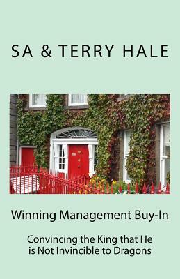 Winning Management Buy-in: Convincing the King that He is Not Invincible to Dragons by Terry Hale, Sa Hale