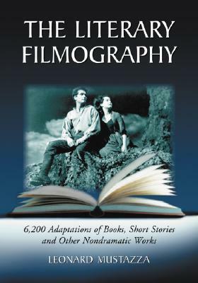 The Literary Filmography: 6,200 Adaptations of Books, Short Stories and Other Nondramatic Works by Leonard Mustazza