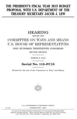 The President's Fiscal Year 2015 Budget Proposal with U.S. Department of the Treasury Secretary Jacob J. Lew by United States Congress, Committee On Ways and Means, United States House of Representatives