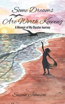 Some Dreams Are Worth Keeping: A Memoir of My Bipolar Journey by Susan Johnson