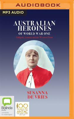 Australian Heroines of World War One: Gallipoli, Lemnos and the Western Front by Susanna de Vries