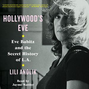 Hollywood's Eve: Eve Babitz and the Secret History of L.A. by Lili Anolik