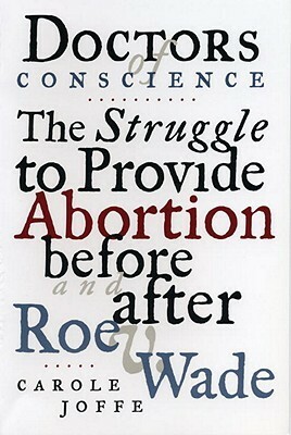 Doctors of Conscience: The Struggle to Provide Abortion Before and After Roe V. Wade by Carole Joffe