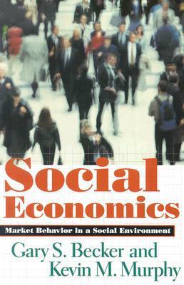 Social Economics: Market Behavior in a Social Environment by Kevin M. Murphy, Gary S. Becker