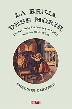 La bruja debe morir: De qué modo los cuentos de hadas influyen en los niños by Sheldon Cashdan