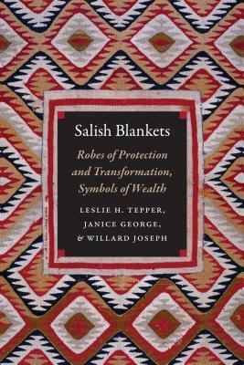 Salish Blankets: Robes of Protection and Transformation, Symbols of Wealth by Leslie H. Tepper, Willard Joseph, Janice George