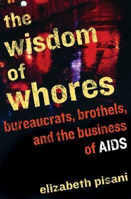 The Wisdom Of Whores: Bureaucrats, Brothels And The Business Of Aids by Elizabeth Pisani