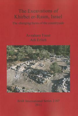 The Excavations of Khirbet er-Rasm, Israel: The Changing Faces of the Countryside by Avraham Faust, Adi Erlich