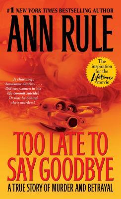Too Late to Say Goodbye: A True Story of Murder and Betrayal by Ann Rule