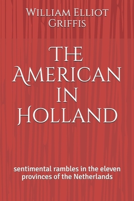 The American in Holland: sentimental rambles in the eleven provinces of the Netherlands by William Elliot Griffis