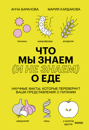 Что мы знаем (и не знаем) о еде: научные факты, которые перевернут ваши представления о питании by Мария Кардакова, Анча Баранова