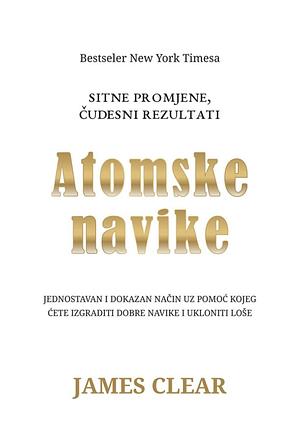 Atomske navike: jednostavan i dokazan način uz pomoć kojeg ćete izgraditi dobre navike i ukloniti loše: sitne promjene, čudesni rezultati by James Clear