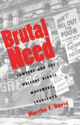 Brutal Need: Lawyers and the Welfare Rights Movement, 1960-1973 by Martha F. Davis
