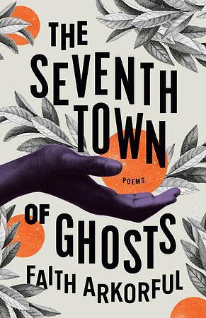 The Seventh Town of Ghosts: Poems by Faith Arkorful