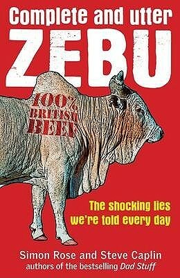 Complete And Utter Zebu: The Shocking Truth About The Lies We Hear Every Day by Simon Rose, Steve Caplin