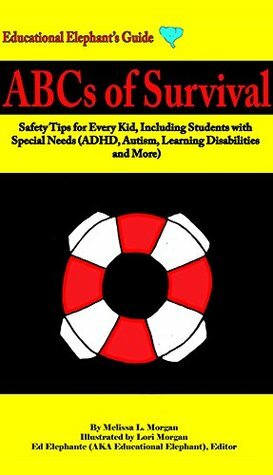 ABCs of Survival: Safety Tips for Every Kid, Including Students with Special Needs (ADHD, Autism, Learning Disabilities, and More) (Educational Elephant's Guide) by Educational Editor, Lori Morgan, Melissa L. Morgan