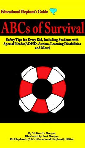 ABCs of Survival: Safety Tips for Every Kid, Including Students with Special Needs (ADHD, Autism, Learning Disabilities, and More) (Educational Elephant's Guide) by Educational Editor, Melissa L. Morgan, Lori Morgan